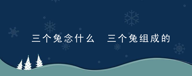 三个兔念什么 三个兔组成的字怎么读